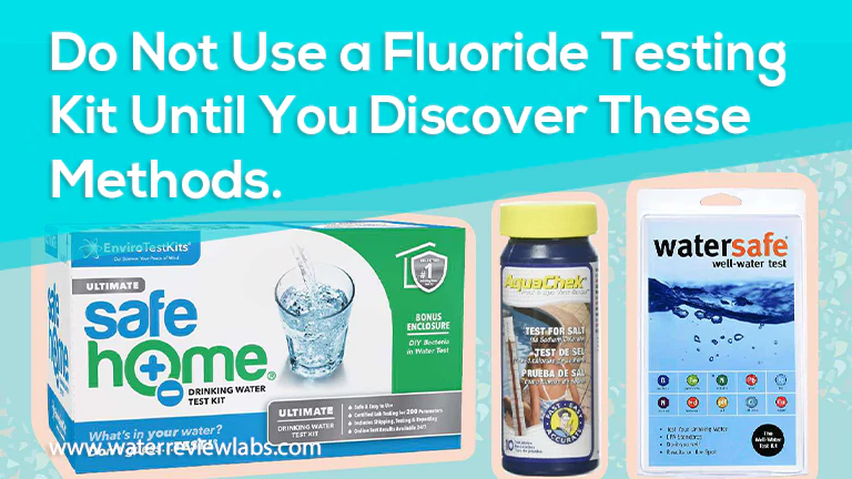 DO NOT USE A FLUORIDE TESTING KIT UNTIL YOU SEE THESE METHODS